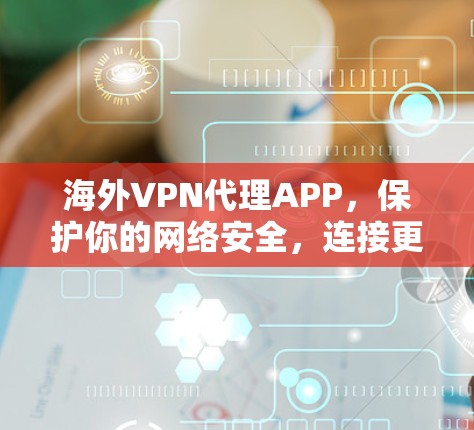 海外VPN代理APP，保护你的网络安全，连接更流畅的未来