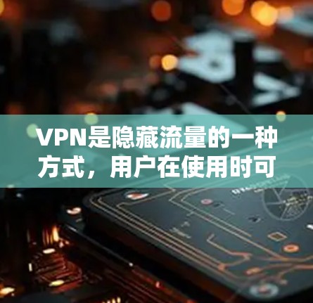 VPN是隐藏流量的一种方式，用户在使用时可能会遇到各种问题。以下是常见问题及其解决方案的整理