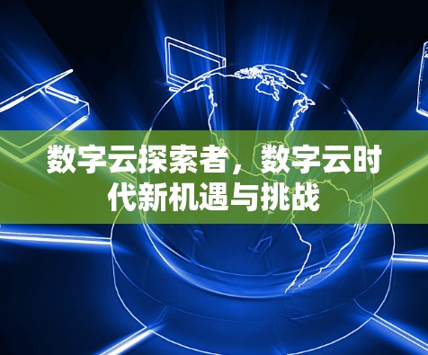 数字云探索者，数字云时代新机遇与挑战