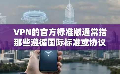 VPN的官方标准版通常指那些遵循国际标准或协议设计的VPN服务。以下是关于VPN标准版的一些关键点 VPN的官方标准版通常指那些遵循国际标准或协议设计的VPN服务。以下是关于VPN标准版的一些关键点