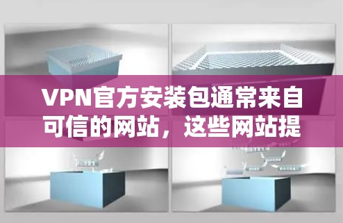 VPN官方安装包通常来自可信的网站，这些网站提供的是真实的、经过验证的VPN安装包，适合用户直接使用。以下是一些可信的网站，提供的是VPN的官方安装包