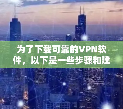 为了下载可靠的VPN软件，以下是一些步骤和建议
