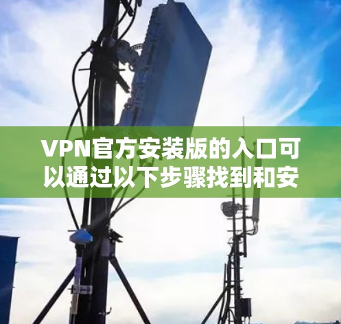 VPN官方安装版的入口可以通过以下步骤找到和安装