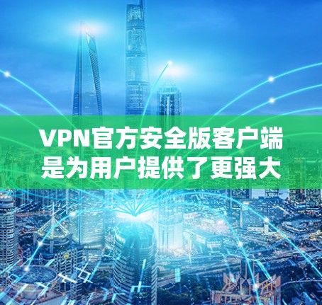 VPN官方安全版客户端是为用户提供了更强大的配置和管理功能的工具,旨在帮助用户更好地保护自己的数据安全。以下是对该客户端的详细分析和总结 VPN官方安全版客户端是为用户提供了更强大的配置和管理功能的工具,旨在帮助用户更好地保护自己的数据安全。以下是对该客户端的详细分析和总结