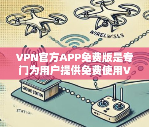 VPN官方APP免费版是专门为用户提供免费使用VPN服务的软件或网站。以下是关于其特点和功能的详细信息