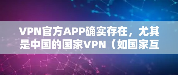 VPN官方APP确实存在,尤其是中国的国家VPN(如国家互联网信息办公室提供的服务)这些APP通常被称为国家VPN或国家网课,它们提供了全面的安全性和便捷性,满足了用户对VPN服务的需求