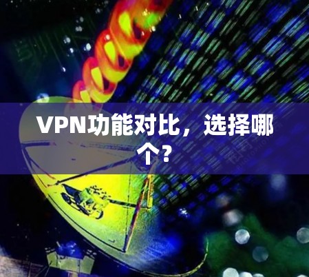 VPN功能对比，选择哪个？