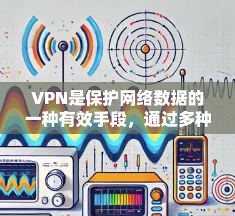 VPN是保护网络数据的一种有效手段,通过多种功能提升网络安全。以下是VPN的主要功能及其详细解释