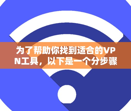 为了帮助你找到适合的VPN工具,以下是一个分步骤的推荐指南,涵盖不同的需求和平台类型