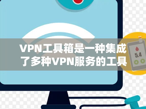 VPN工具箱是一种集成了多种VPN服务的工具集合,通常包括软件、网站等,允许用户在不连接到实际网络的情况下,直接访问互联网。以下是关于VPN工具箱的一些关键信息