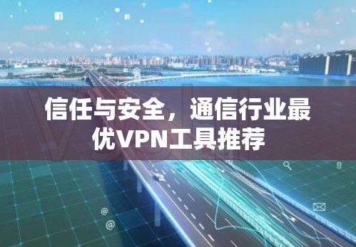 信任与安全，通信行业最优VPN工具推荐