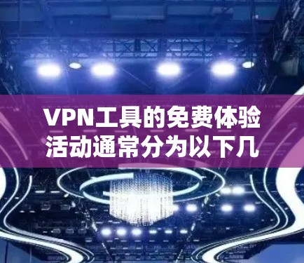 VPN工具的免费体验活动通常分为以下几个方面