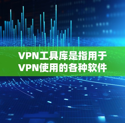 VPN工具库是指用于VPN使用的各种软件工具,这些工具提供了不同的功能和使用方式,满足不同用户的需求。以下是常见的VPN工具库及其特点