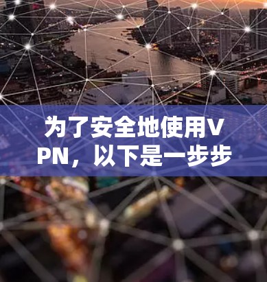 为了安全地使用VPN，以下是一步步的指南