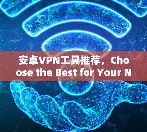 安卓VPN工具推荐，Choose the Best for Your Needs