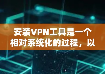 安装VPN工具是一个相对系统化的过程，以下是一步步的指南，帮助你顺利完成安装和使用