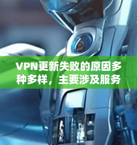 VPN更新失败的原因多种多样,主要涉及服务器运行状况、网络连接、用户权限以及系统恶意等多方面因素。以下是一些可能的原因和影响
