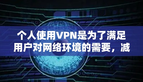 个人使用VPN是为了满足用户对网络环境的需要，减少对网络的依赖，控制自己的网络环境和数据流量。以下是对个人使用VPN的详细分析