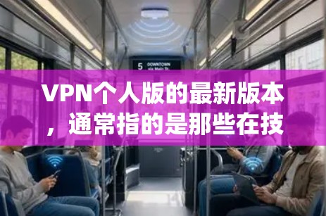 VPN个人版的最新版本,通常指的是那些在技术上不断创新、功能上提升的版本。以下是一些近年来比较受欢迎的VPN个人版,它们通常基于最新的技术协议,如DeepSpeed、XieX、DeepSnag等 VPN个人版的最新版本,通常指的是那些在技术上不断创新、功能上提升的版本。以下是一些近年来比较受欢迎的VPN个人版,它们通常基于最新的技术协议,如DeepSpeed、XieX、DeepSnag等