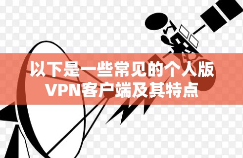 以下是一些常见的个人版VPN客户端及其特点 以下是一些常见的个人版VPN客户端及其特点