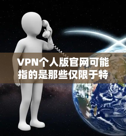 VPN个人版官网可能指的是那些仅限于特定VPN服务或平台的功能,通常用于个人用户访问其他VPN服务或网站。以下是一些潜在的误解和建议 VPN个人版官网可能指的是那些仅限于特定VPN服务或平台的功能,通常用于个人用户访问其他VPN服务或网站。以下是一些潜在的误解和建议
