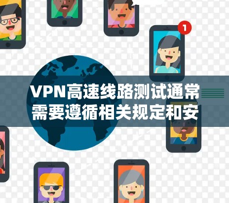 VPN高速线路测试通常需要遵循相关规定和安全规范。以下是常见的操作步骤和注意事项 VPN高速线路测试通常需要遵循相关规定和安全规范。以下是常见的操作步骤和注意事项