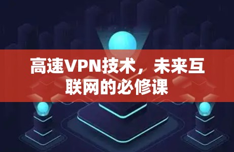 高速VPN技术,未来互联网的必修课 高速VPN技术,未来互联网的必修课