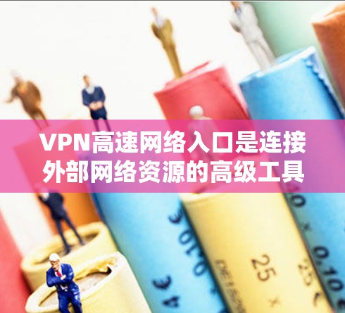 VPN高速网络入口是连接外部网络资源的高级工具,通常指支持高速连接的VPN服务。以下是关于如何找到这些入口及其安全考虑的详细说明 VPN高速网络入口是连接外部网络资源的高级工具,通常指支持高速连接的VPN服务。以下是关于如何找到这些入口及其安全考虑的详细说明