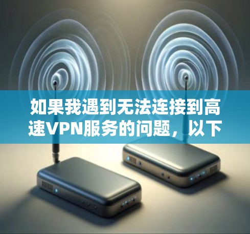 如果我遇到无法连接到高速VPN服务的问题,以下是一步步的解决方案 如果我遇到无法连接到高速VPN服务的问题,以下是一步步的解决方案
