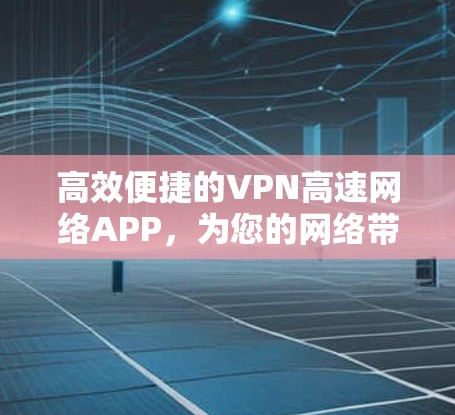 高效便捷的VPN高速网络APP,为您的网络带来更 secure 的体验 高效便捷的VPN高速网络APP,为您的网络带来更 secure 的体验