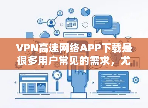 VPN高速网络APP下载是很多用户常见的需求,尤其是那些希望在安全、可靠和速度快的环境中使用内容或视频流的用户。以下是一些常见的VPN软件及其特点,供您参考 VPN高速网络APP下载是很多用户常见的需求,尤其是那些希望在安全、可靠和速度快的环境中使用内容或视频流的用户。以下是一些常见的VPN软件及其特点,供您参考