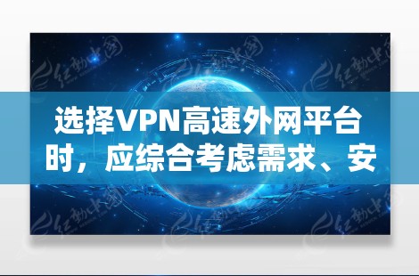选择VPN高速外网平台时,应综合考虑需求、安全性和兼容性。以下是一个清晰的步骤指南 选择VPN高速外网平台时,应综合考虑需求、安全性和兼容性。以下是一个清晰的步骤指南