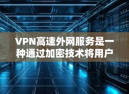VPN高速外网服务是一种通过加密技术将用户的数据和流量传输到接收方,同时利用高速网络连接的速度来提升用户体验的网络服务。以下是对该服务的详细总结 VPN高速外网服务是一种通过加密技术将用户的数据和流量传输到接收方,同时利用高速网络连接的速度来提升用户体验的网络服务。以下是对该服务的详细总结