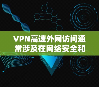 VPN高速外网访问通常涉及在网络安全和隐私保护方面的一些技术问题,以下是一些建议和注意事项 VPN高速外网访问通常涉及在网络安全和隐私保护方面的一些技术问题,以下是一些建议和注意事项