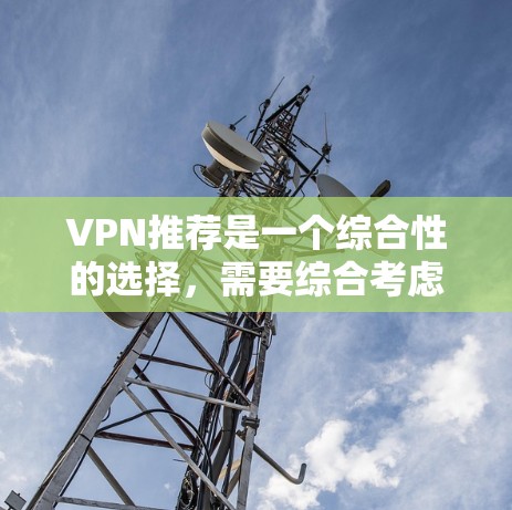 VPN推荐是一个综合性的选择,需要综合考虑多个因素。以下是一个结构化的推荐指南 VPN推荐是一个综合性的选择,需要综合考虑多个因素。以下是一个结构化的推荐指南