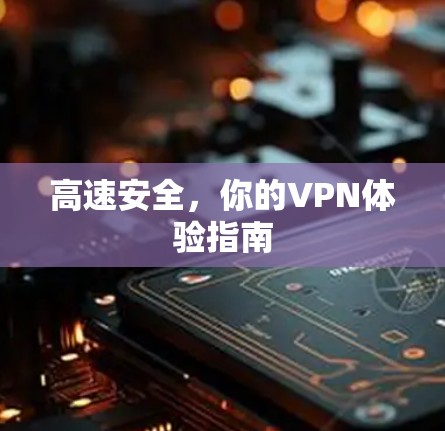 高速安全,你的VPN体验指南 高速安全,你的VPN体验指南