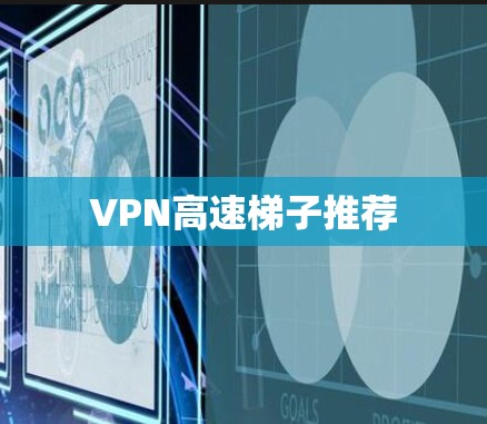 VPN高速梯子推荐 VPN高速梯子推荐