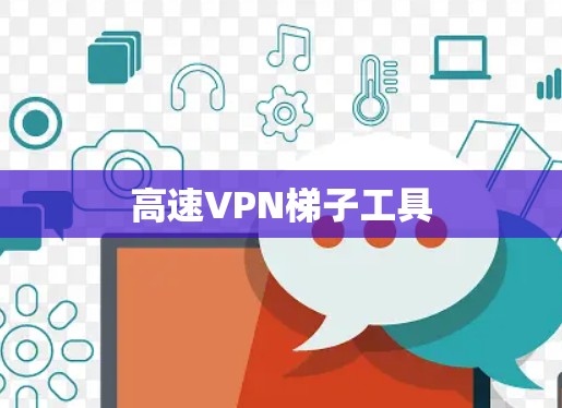 高速VPN梯子工具 高速VPN梯子工具