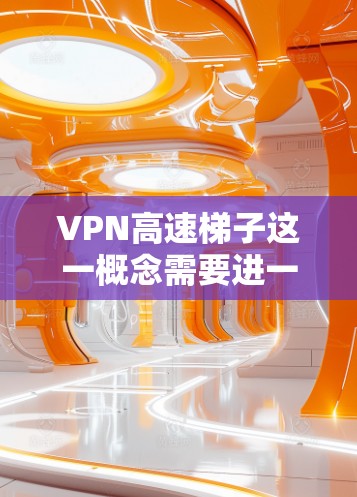 VPN高速梯子这一概念需要进一步分析其技术实现、可行性以及对现有技术的影响。以下是对这一问题的详细分析 VPN高速梯子这一概念需要进一步分析其技术实现、可行性以及对现有技术的影响。以下是对这一问题的详细分析