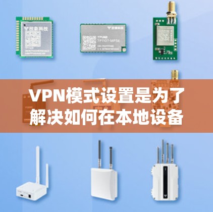 VPN模式设置是为了解决如何在本地设备上访问外部网站或服务时绕过VPN限制而开发的一种技术。以下是对VPN模式设置的详细步骤和注意事项 VPN模式设置是为了解决如何在本地设备上访问外部网站或服务时绕过VPN限制而开发的一种技术。以下是对VPN模式设置的详细步骤和注意事项