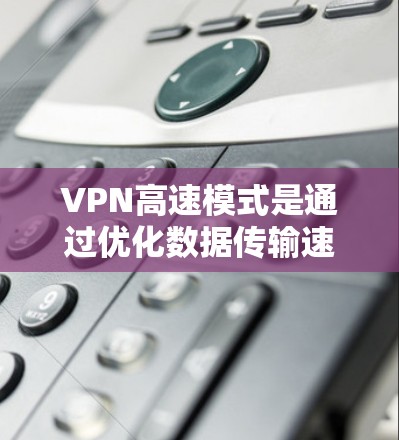 VPN高速模式是通过优化数据传输速度、内容过滤和安全性来提升用户体验的技术。以下是该技术的详细解释 VPN高速模式是通过优化数据传输速度、内容过滤和安全性来提升用户体验的技术。以下是该技术的详细解释