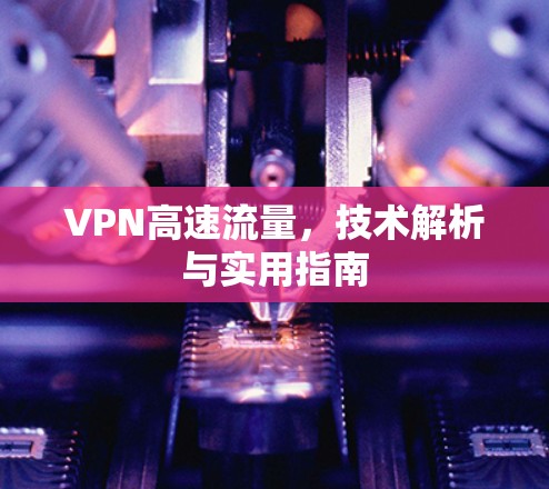 VPN高速流量,技术解析与实用指南 VPN高速流量,技术解析与实用指南