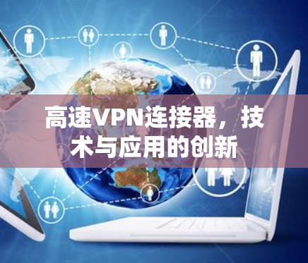 高速VPN连接器,技术与应用的创新 高速VPN连接器,技术与应用的创新