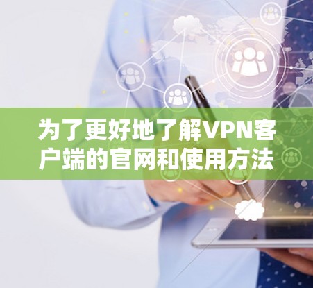 为了更好地了解VPN客户端的官网和使用方法,以下是一些步骤和建议 为了更好地了解VPN客户端的官网和使用方法,以下是一些步骤和建议