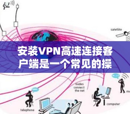 安装VPN高速连接客户端是一个常见的操作，具体步骤如下
