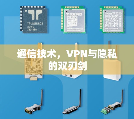 通信技术,VPN与隐私的双刃剑 通信技术,VPN与隐私的双刃剑