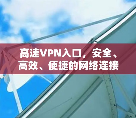 高速VPN入口,安全、高效、便捷的网络连接工具 高速VPN入口,安全、高效、便捷的网络连接工具