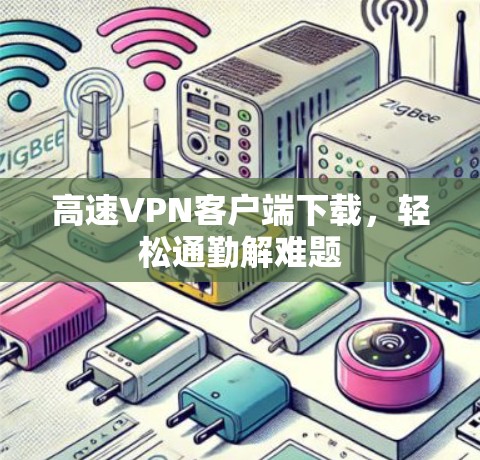 高速VPN客户端下载，轻松通勤解难题