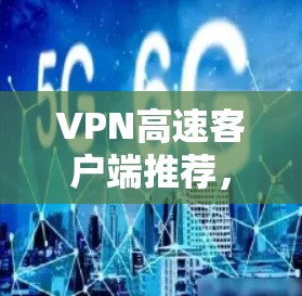 VPN高速客户端推荐,帮助用户快速连接到优质VPN服务,提供安全、便捷的网络连接体验。以下是一些推荐的VPN高速客户端,涵盖了多种协议和功能,适合不同需求的用户 VPN高速客户端推荐,帮助用户快速连接到优质VPN服务,提供安全、便捷的网络连接体验。以下是一些推荐的VPN高速客户端,涵盖了多种协议和功能,适合不同需求的用户