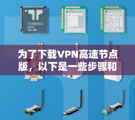 为了下载VPN高速节点版,以下是一些步骤和建议 为了下载VPN高速节点版,以下是一些步骤和建议